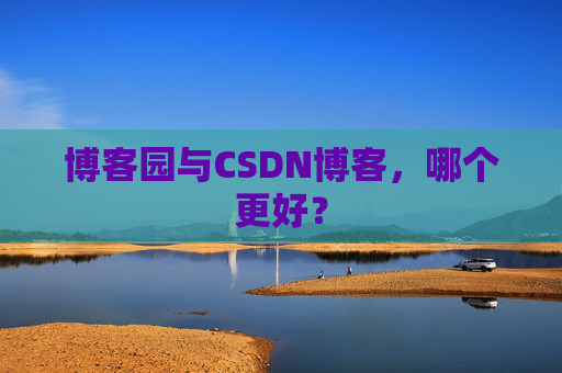 博客园与CSDN博客，哪个更好？