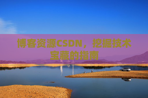 博客资源CSDN，挖掘技术宝藏的指南