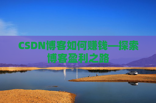 CSDN博客如何赚钱—探索博客盈利之路